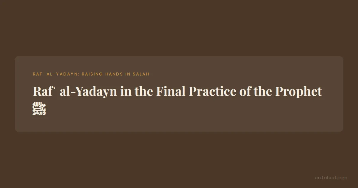 Tohed Rafʿ al-Yadayn in the Final Practice of the Prophet ﷺ | Tohed