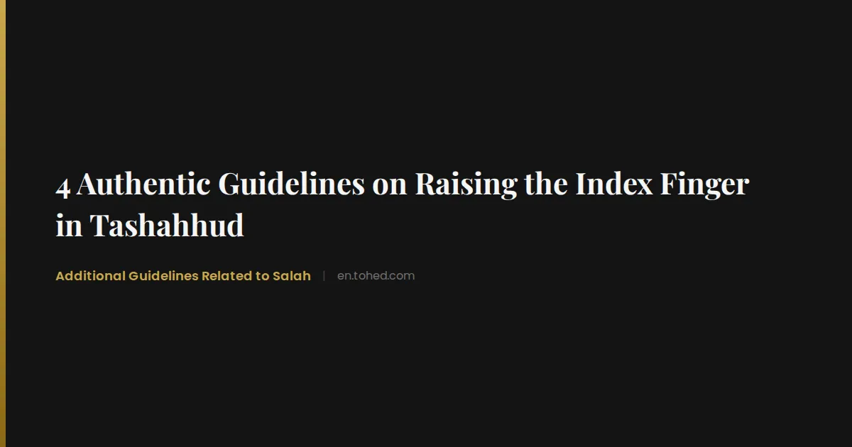 Tohed 4 Authentic Guidelines on Raising the Index Finger in Tashahhud | Tohed