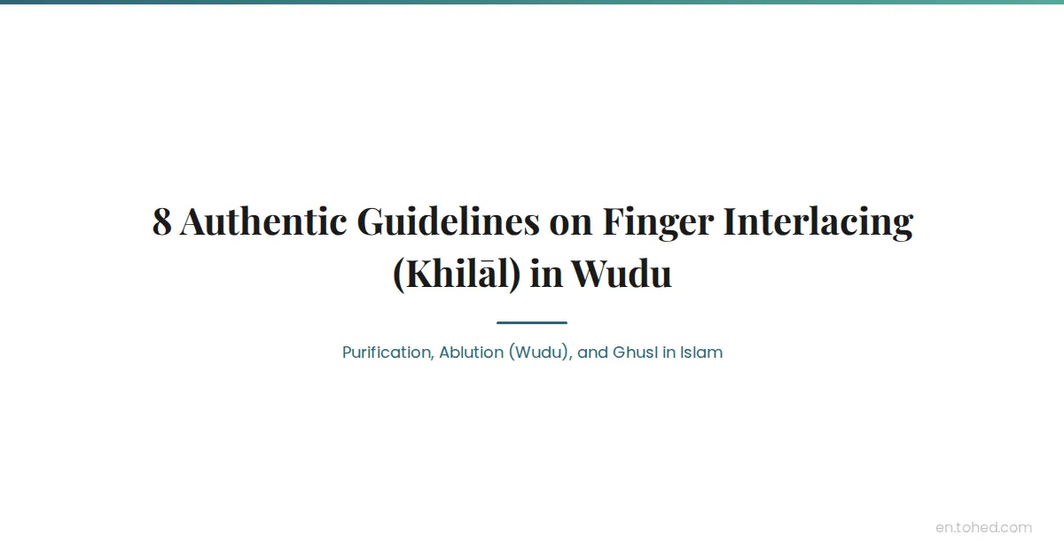 Tohed 8 Authentic Guidelines on Finger Interlacing (Khilāl) in Wudu | Tohed