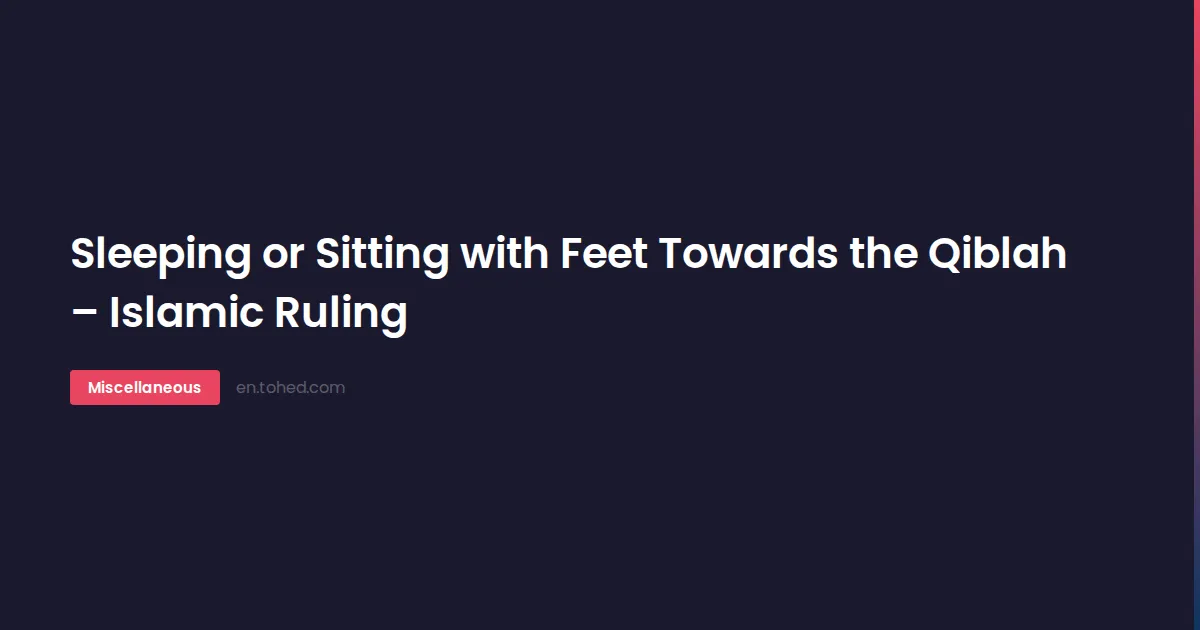 Tohed Sleeping or Sitting with Feet Towards the Qiblah – Islamic Ruling | Tohed